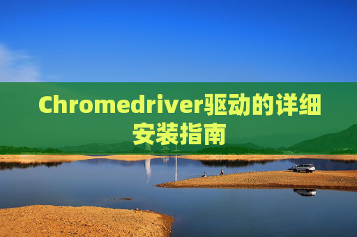 Chromedriver驱动的详细安装指南